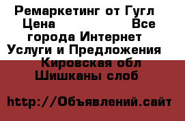 Ремаркетинг от Гугл › Цена ­ 5000-10000 - Все города Интернет » Услуги и Предложения   . Кировская обл.,Шишканы слоб.